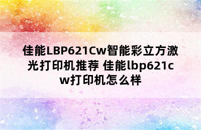 佳能LBP621Cw智能彩立方激光打印机推荐 佳能lbp621cw打印机怎么样